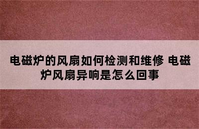 电磁炉的风扇如何检测和维修 电磁炉风扇异响是怎么回事